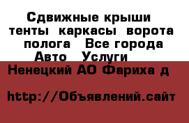 Сдвижные крыши, тенты, каркасы, ворота, полога - Все города Авто » Услуги   . Ненецкий АО,Фариха д.